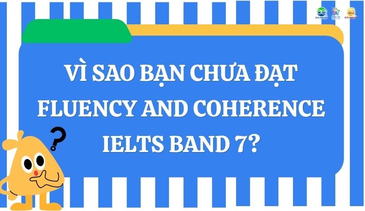 Vì sao bạn chưa đạt Fluency and Coherence IELTS Band 7