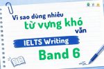 Vì sao dùng nhiều từ vựng khó vẫn IELTS Writing Band 6? Vì sao dùng nhiều từ vựng khó vẫn IELTS Writing Band 6