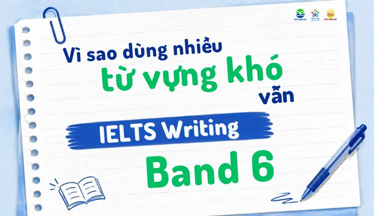 Vì sao dùng nhiều từ vựng khó vẫn IELTS Writing Band 6