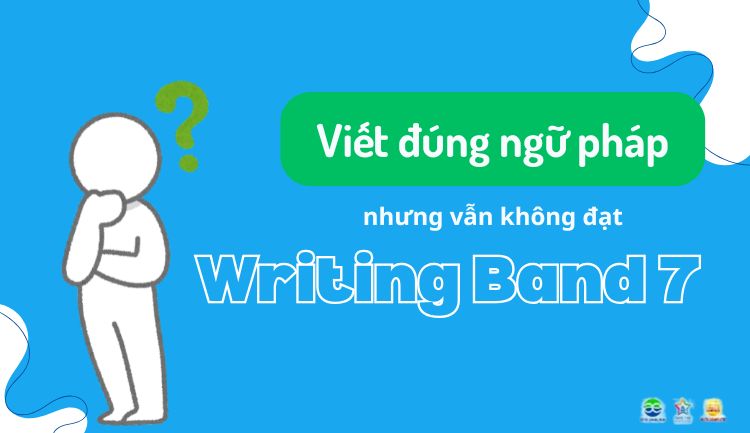 Viết đúng ngữ pháp vẫn không đạt IELTS Writing Band 7